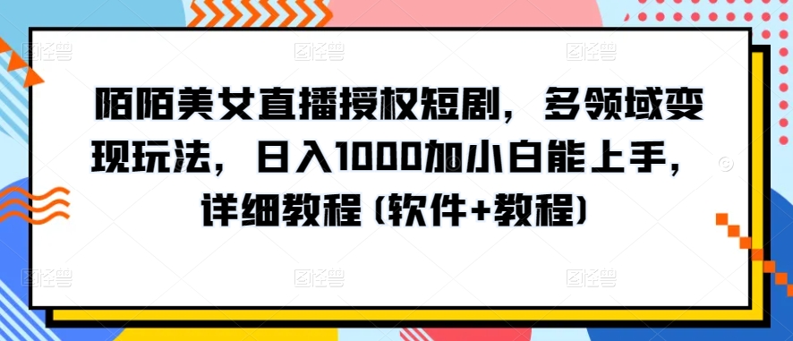 陌陌美女直播授权短剧，多领域变现玩法，日入1000加小白能上手，详细教程(软件+教程)【揭秘】_豪客资源库