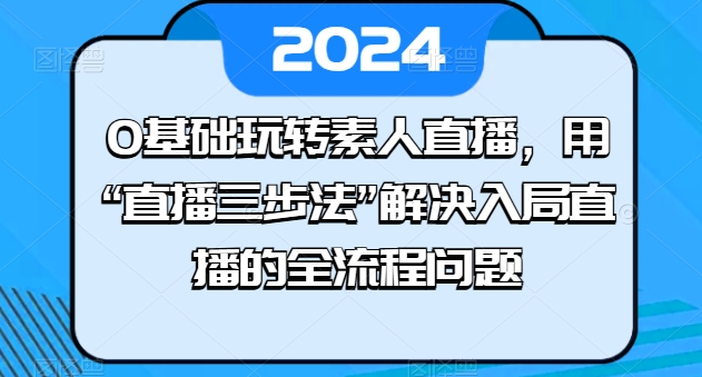 0基础玩转素人直播，用“直播三步法”解决入局直播的全流程问题_豪客资源库