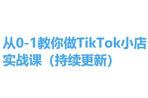 从0-1教你做TikTok小店实操课(持续更新)，手把手教你，简单易学_豪客资源库