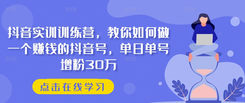 抖音实训训练营，教你如何做一个赚钱的抖音号，单日单号增粉30万_豪客资源库