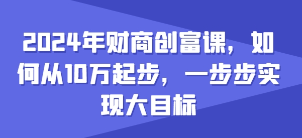 2024年财商创富课，如何从10w起步，一步步实现大目标_豪客资源库