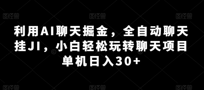 利用AI聊天掘金，全自动聊天挂JI，小白轻松玩转聊天项目 单机日入30+【揭秘】_豪客资源库