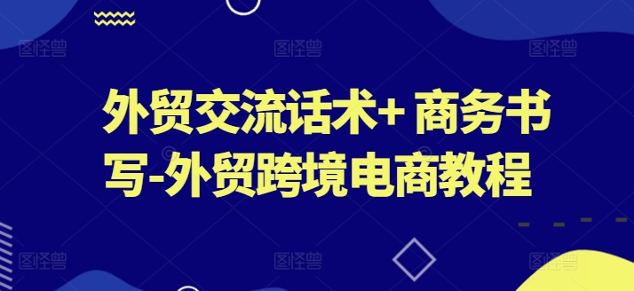 外贸交流话术+ 商务书写-外贸跨境电商教程_豪客资源库