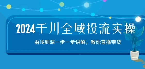 2024千川全域投流精品实操：由谈到深一步一步讲解，教你直播带货-15节_豪客资源库