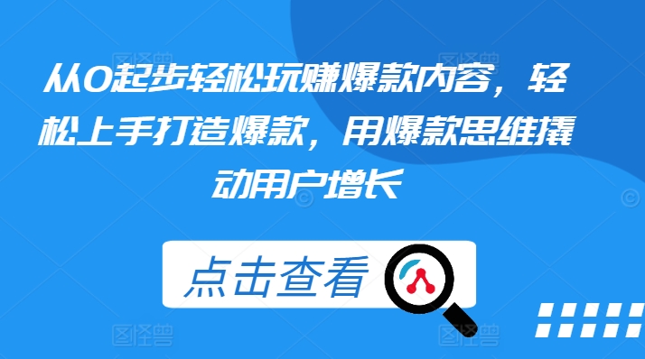 从0起步轻松玩赚爆款内容，轻松上手打造爆款，用爆款思维撬动用户增长_豪客资源库