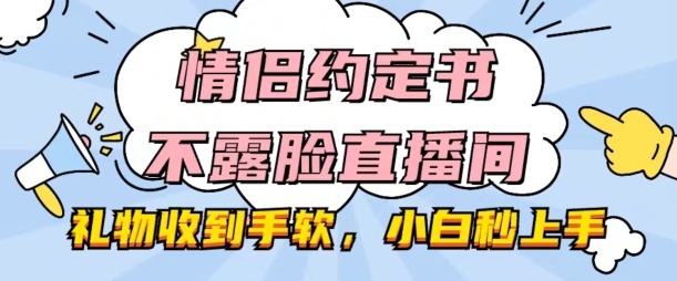 情侣约定书不露脸直播间，礼物收到手软，小白秒上手【揭秘】_豪客资源库