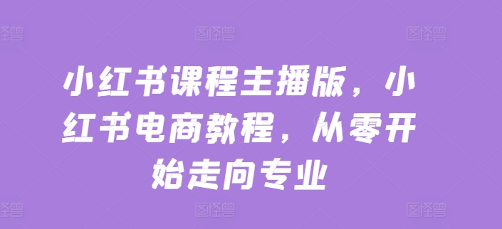 小红书课程主播版，小红书电商教程，从零开始走向专业_豪客资源库