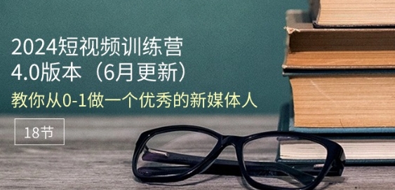 2024短视频训练营-6月4.0版本：教你从0-1做一个优秀的新媒体人(18节)_豪客资源库