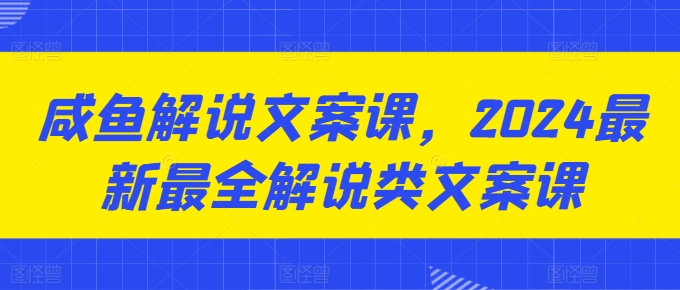 咸鱼解说文案课，2024最新最全解说类文案课_豪客资源库