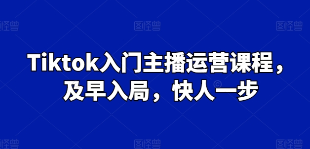 Tiktok入门主播运营课程，及早入局，快人一步_豪客资源库