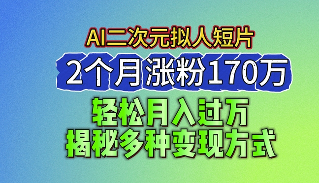 2024最新蓝海AI生成二次元拟人短片，2个月涨粉170万，揭秘多种变现方式【揭秘】_豪客资源库