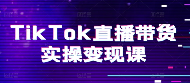 TikTok直播带货实操变现课：系统起号、科学复盘、变现链路、直播配置、小店操作流程、团队搭建等。_豪客资源库