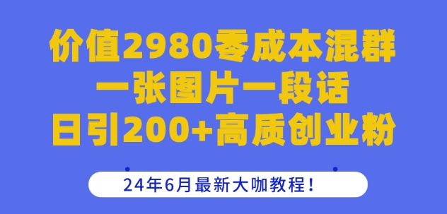 价值2980零成本混群一张图片一段话日引200+高质创业粉，24年6月最新大咖教程【揭秘】_豪客资源库