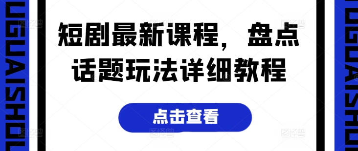 短剧最新课程，盘点话题玩法详细教程_豪客资源库