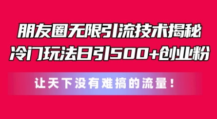 朋友圈无限引流技术，一个冷门玩法日引500+创业粉，让天下没有难搞的流量【揭秘】_豪客资源库