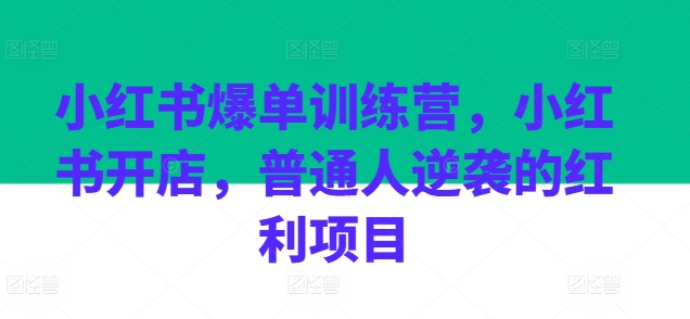 小红书爆单训练营，小红书开店，普通人逆袭的红利项目_豪客资源库