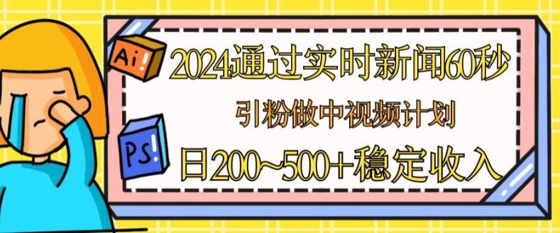 2024通过实时新闻60秒，引粉做中视频计划或者流量主，日几张稳定收入【揭秘】_豪客资源库