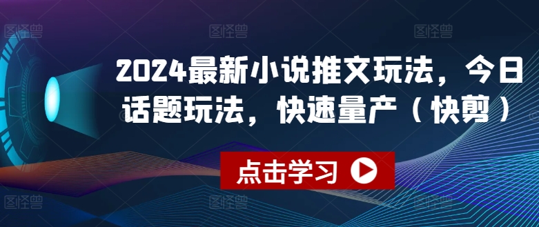 2024最新小说推文玩法，今日话题玩法，快速量产(快剪)_豪客资源库