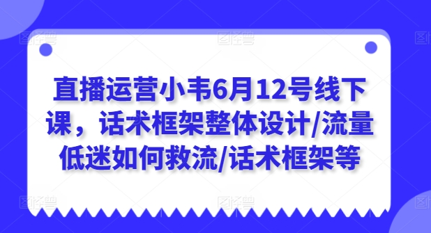 直播运营小韦6月12号线下课，话术框架整体设计/流量低迷如何救流/话术框架等_豪客资源库