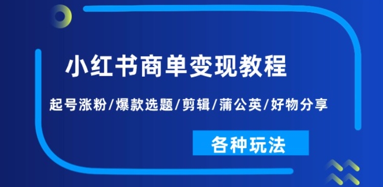 小红书商单变现教程：起号涨粉/爆款选题/剪辑/蒲公英/好物分享/各种玩法_豪客资源库