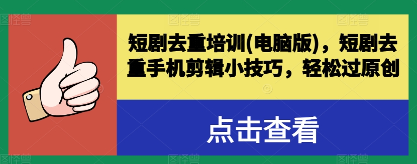 短剧去重培训(电脑版)，短剧去重手机剪辑小技巧，轻松过原创_豪客资源库