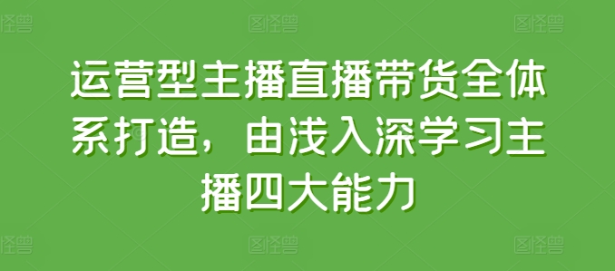 运营型主播直播带货全体系打造，由浅入深学习主播四大能力_豪客资源库