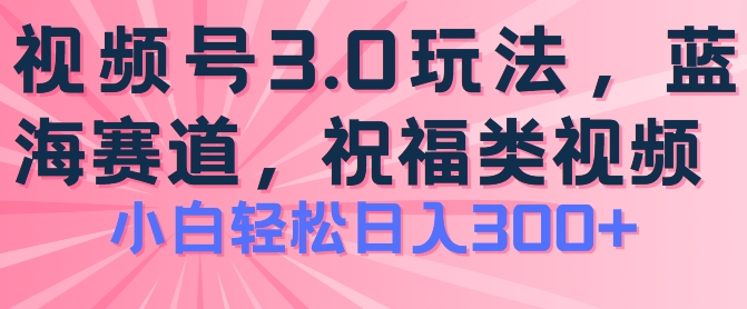 2024视频号蓝海项目，祝福类玩法3.0，操作简单易上手，日入300+【揭秘】_豪客资源库