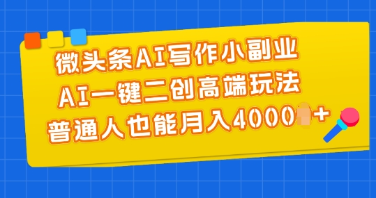 微头条AI写作小副业，AI一键二创高端玩法 普通人也能月入4000+【揭秘】_豪客资源库