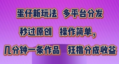 蛋仔新玩法，多平台分发，秒过原创，操作简单，几分钟一条作品，狂撸分成收益【揭秘】_豪客资源库