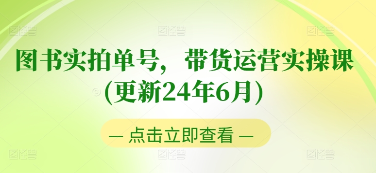 图书实拍单号，带货运营实操课(更新24年6月)，0粉起号，老号转型，零基础入门+进阶_豪客资源库