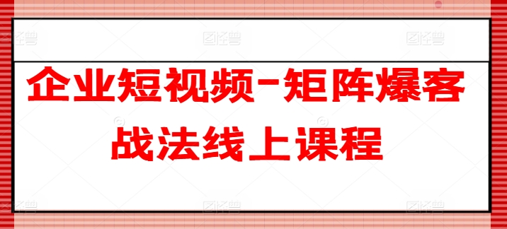 企业短视频-矩阵爆客战法线上课程_豪客资源库