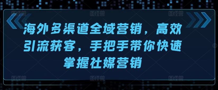 海外多渠道全域营销，高效引流获客，手把手带你快速掌握社媒营销_豪客资源库