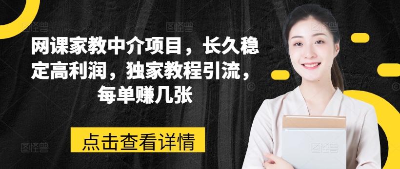 网课家教中介项目，长久稳定高利润，独家教程引流，每单赚几张_豪客资源库