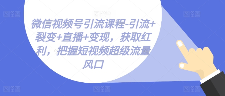 微信视频号引流课程-引流+裂变+直播+变现，获取红利，把握短视频超级流量风口_豪客资源库