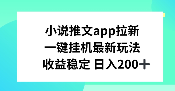 小说推文APP拉新，一键挂JI新玩法，收益稳定日入200+【揭秘】_豪客资源库