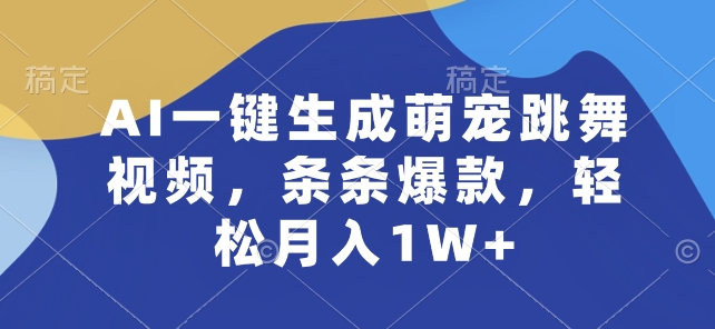 AI一键生成萌宠跳舞视频，条条爆款，轻松月入1W+【揭秘】_豪客资源库