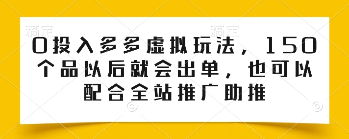 0投入多多虚拟玩法，150个品以后就会出单，也可以配合全站推广助推_豪客资源库