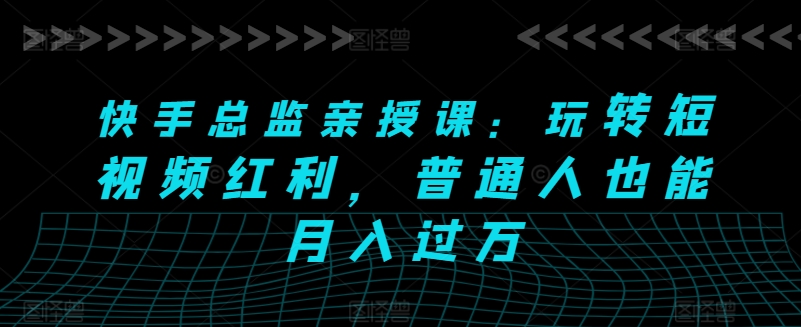 快手总监亲授课：玩转短视频红利，普通人也能月入过万_豪客资源库