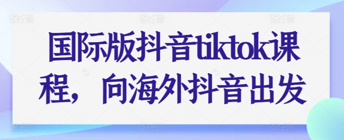 国际版抖音tiktok课程，向海外抖音出发_豪客资源库