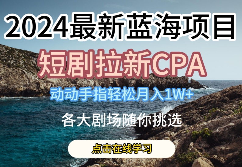 2024最新蓝海项日，短剧拉新CPA，动动手指轻松月入1W，全各大剧场随你挑选【揭秘】_豪客资源库