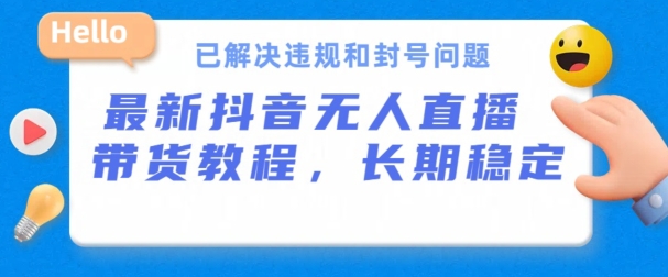 抖音无人直播带货，长期稳定，已解决违规和封号问题，开播24小时必出单【揭秘】_豪客资源库