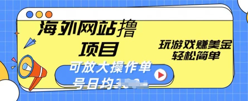 海外网站撸金项目，玩游戏赚美金，轻松简单可放大操作，单号每天均一两张【揭秘】_豪客资源库