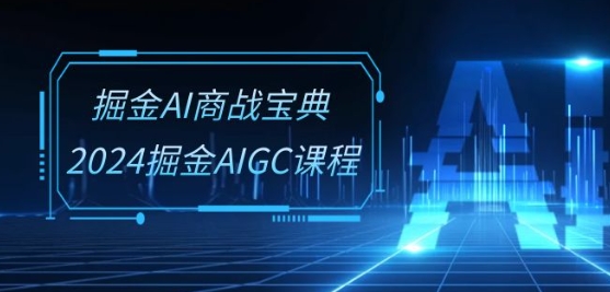 掘金AI商战宝典-系统班：2024掘金AIGC课程(30节视频课)_豪客资源库