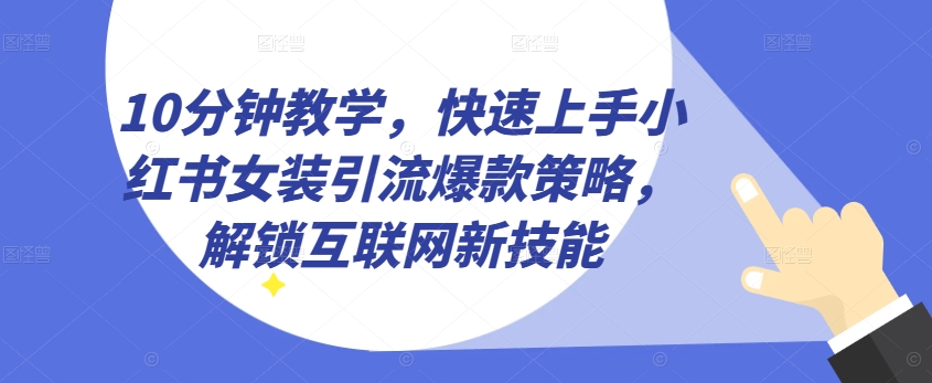 10分钟教学，快速上手小红书女装引流爆款策略，解锁互联网新技能【揭秘】_豪客资源库