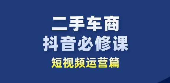 二手车商抖音必修课短视频运营，二手车行业从业者新赛道_豪客资源库