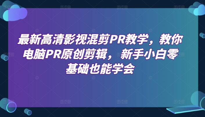 最新高清影视混剪PR教学，教你电脑PR原创剪辑， 新手小白零基础也能学会_豪客资源库