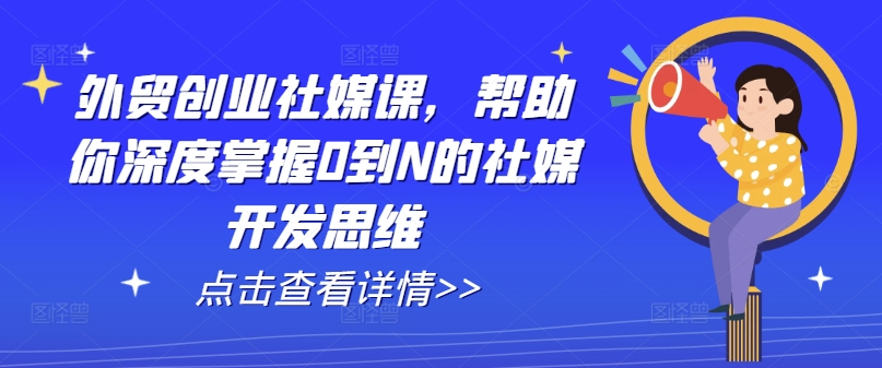 外贸创业社媒课，帮助你深度掌握0到N的社媒开发思维_豪客资源库