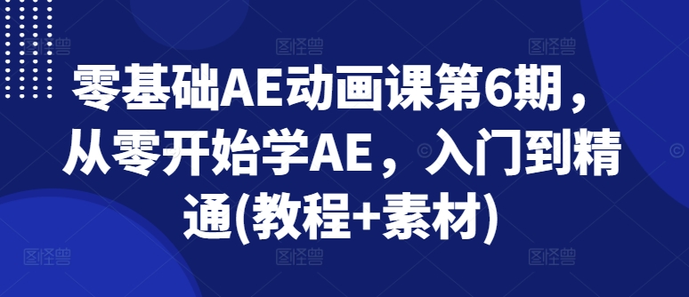 零基础AE动画课第6期，从零开始学AE，入门到精通(教程+素材)_豪客资源库