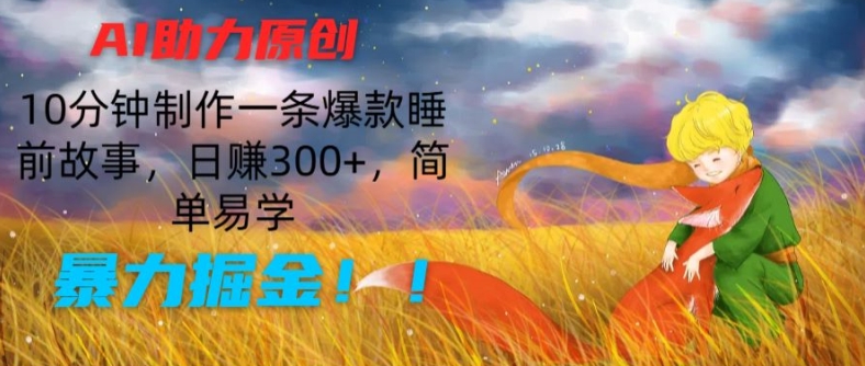 AI助力原创：10分钟制作一条爆款睡前故事，日赚300+，简单易学，暴力掘金【揭秘】_豪客资源库