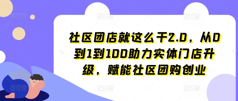 社区团店就这么干2.0，从0到1到100助力实体门店升级，赋能社区团购创业_豪客资源库